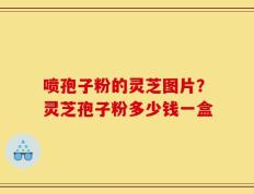 喷孢子粉的灵芝图片？灵芝孢子粉多少钱一盒