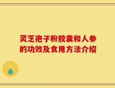 灵芝孢子粉胶囊和人参的功效及食用方法介绍