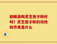 割眼袋喝灵芝孢子粉好吗？灵芝孢子粉的功效和作用是什么