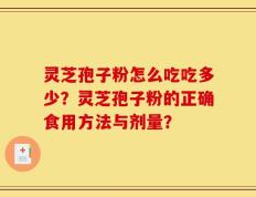 灵芝孢子粉怎么吃吃多少？灵芝孢子粉的正确食用方法与剂量？