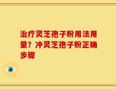 治疗灵芝孢子粉用法用量？冲灵芝孢子粉正确步骤