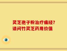 灵芝孢子粉治疗痛经？请问竹灵芝药用价值