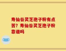 寿仙谷灵芝孢子粉有点苦？寿仙谷灵芝孢子粉靠谱吗