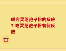 喝完灵芝孢子粉的反应？吃灵芝孢子粉有何反应