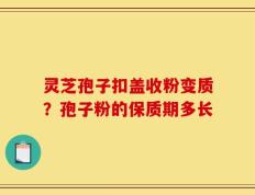 灵芝孢子扣盖收粉变质？孢子粉的保质期多长