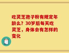 吃灵芝孢子粉有规定年龄么？30岁后每天吃灵芝，身体会有怎样的变化