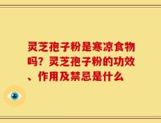 灵芝孢子粉是寒凉食物吗？灵芝孢子粉的功效、作用及禁忌是什么