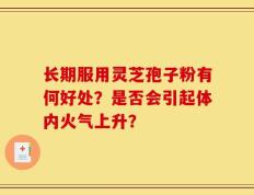 长期服用灵芝孢子粉有何好处？是否会引起体内火气上升？