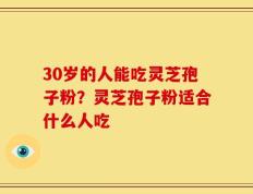 30岁的人能吃灵芝孢子粉？灵芝孢子粉适合什么人吃