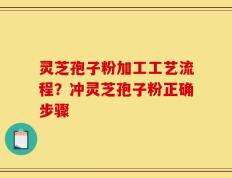 灵芝孢子粉加工工艺流程？冲灵芝孢子粉正确步骤
