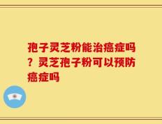 孢子灵芝粉能治癌症吗？灵芝孢子粉可以预防癌症吗