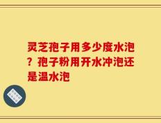 灵芝孢子用多少度水泡？孢子粉用开水冲泡还是温水泡