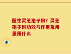 医生灵芝孢子粉？灵芝孢子粉功效与作用及用量是什么