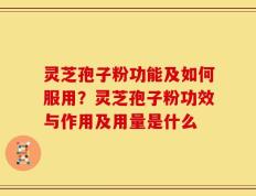 灵芝孢子粉功能及如何服用？灵芝孢子粉功效与作用及用量是什么