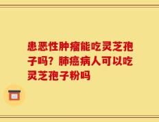 患恶性肿瘤能吃灵芝孢子吗？肺癌病人可以吃灵芝孢子粉吗