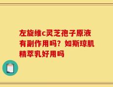 左旋维c灵芝孢子原液有副作用吗？如斯琼肌精萃乳好用吗