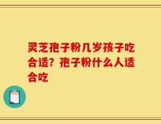 灵芝孢子粉几岁孩子吃合适？孢子粉什么人适合吃