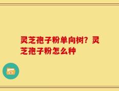 灵芝孢子粉单向树？灵芝孢子粉怎么种