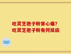 吃灵芝孢子粉背心痛？吃灵芝孢子粉有何反应