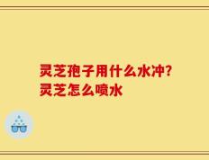 灵芝孢子用什么水冲？灵芝怎么喷水