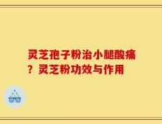 灵芝孢子粉治小腿酸痛？灵芝粉功效与作用