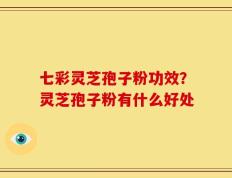 七彩灵芝孢子粉功效？灵芝孢子粉有什么好处