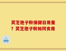 灵芝孢子粉保健日用量？灵芝孢子粉如何食用