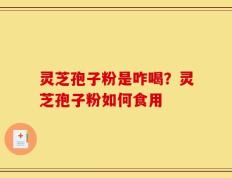 灵芝孢子粉是咋喝？灵芝孢子粉如何食用