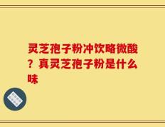 灵芝孢子粉冲饮略微酸？真灵芝孢子粉是什么味