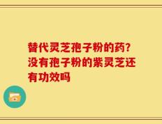 替代灵芝孢子粉的药？没有孢子粉的紫灵芝还有功效吗