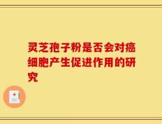 灵芝孢子粉是否会对癌细胞产生促进作用的研究