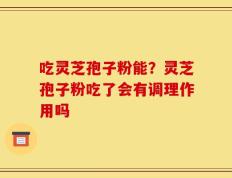 吃灵芝孢子粉能？灵芝孢子粉吃了会有调理作用吗