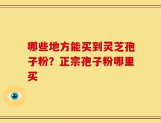 哪些地方能买到灵芝孢子粉？正宗孢子粉哪里买