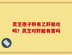 灵芝孢子粉有乙肝能吃吗？灵芝对肝脏有害吗