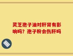 灵芝孢子油对肝肾有影响吗？孢子粉会伤肝吗