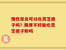 慢性肾炎可以吃灵芝孢子吗？肠胃不好能吃灵芝孢子粉吗