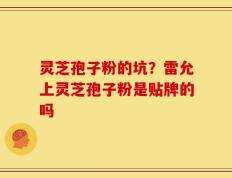 灵芝孢子粉的坑？雷允上灵芝孢子粉是贴牌的吗