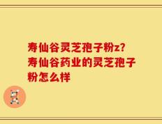 寿仙谷灵芝孢子粉z？寿仙谷药业的灵芝孢子粉怎么样