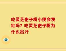 吃灵芝孢子粉小便会发红吗？吃灵芝孢子粉为什么出汗