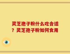 灵芝孢子粉什么吃合适？灵芝孢子粉如何食用
