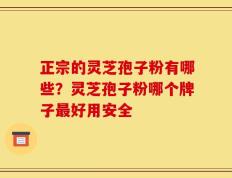 正宗的灵芝孢子粉有哪些？灵芝孢子粉哪个牌子最好用安全