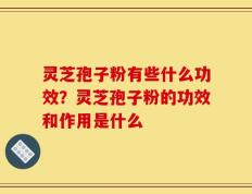灵芝孢子粉有些什么功效？灵芝孢子粉的功效和作用是什么