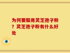 为何要服用灵芝孢子粉？灵芝孢子粉有什么好处