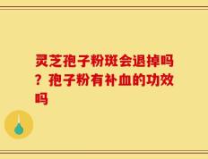 灵芝孢子粉斑会退掉吗？孢子粉有补血的功效吗