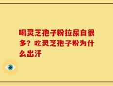 喝灵芝孢子粉拉尿白很多？吃灵芝孢子粉为什么出汗