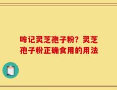 哞记灵芝孢子粉？灵芝孢子粉正确食用的用法