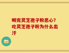 喝完灵芝孢子粉恶心？吃灵芝孢子粉为什么出汗
