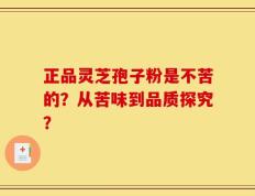正品灵芝孢子粉是不苦的？从苦味到品质探究？
