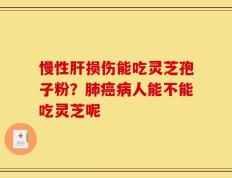 慢性肝损伤能吃灵芝孢子粉？肺癌病人能不能吃灵芝呢