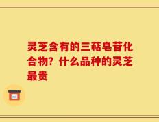 灵芝含有的三萜皂苷化合物？什么品种的灵芝最贵